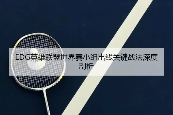 EDG英雄联盟世界赛小组出线关键战法深度剖析