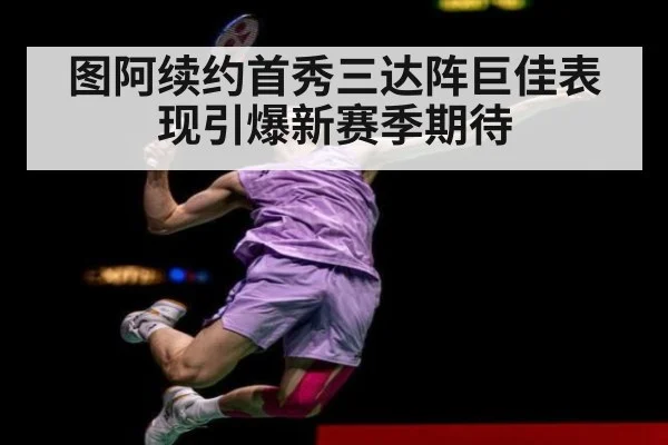 图阿续约首秀三达阵巨佳表现引爆新赛季期待