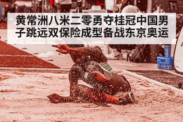 黄常洲八米二零勇夺桂冠中国男子跳远双保险成型备战东京奥运