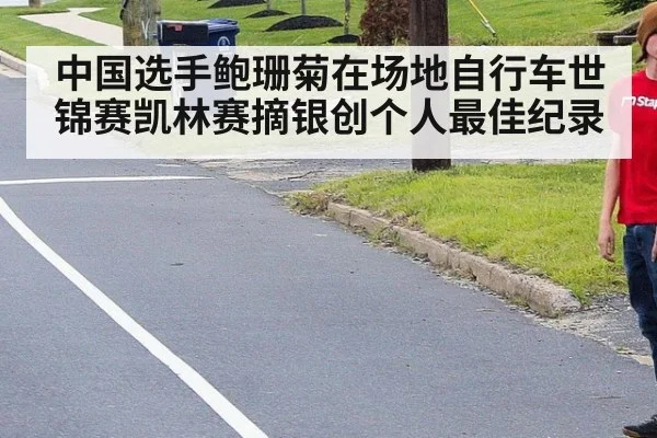 中国选手鲍珊菊在场地自行车世锦赛凯林赛摘银创个人最佳纪录