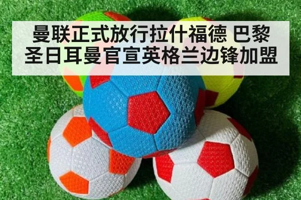 曼联正式放行拉什福德 巴黎圣日耳曼官宣英格兰边锋加盟