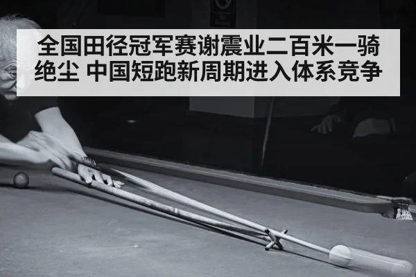 全国田径冠军赛谢震业二百米一骑绝尘 中国短跑新周期进入体系竞争
