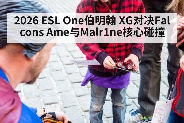 2026 ESL One伯明翰 XG对决Falcons Ame与Malr1ne核心碰撞