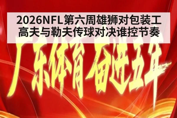 2026NFL第六周雄狮对包装工 高夫与勒夫传球对决谁控节奏